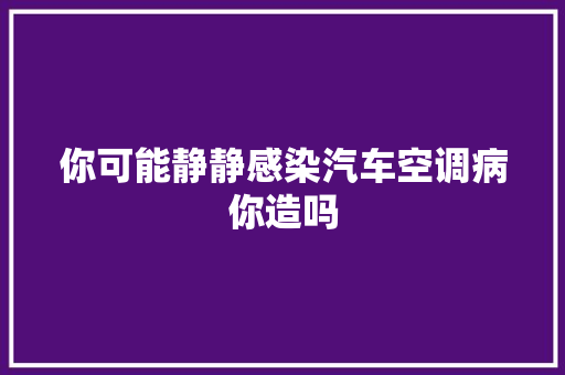 你可能静静感染汽车空调病你造吗
