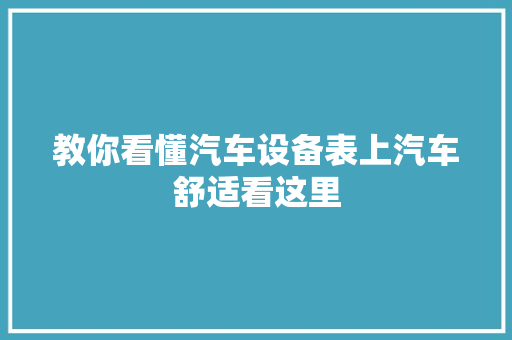 教你看懂汽车设备表上汽车舒适看这里 汽车知识