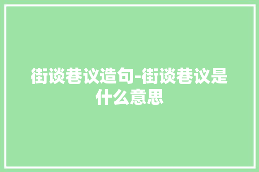 街谈巷议造句-街谈巷议是什么意思