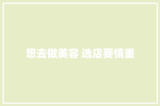 想去做美容 选店要慎重