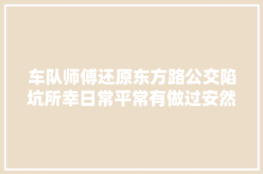 车队师傅还原东方路公交陷坑所幸日常平常有做过安然预案花了45分钟才把车子移出 汽车知识