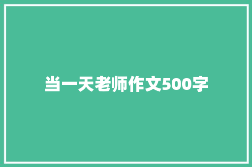 当一天老师作文500字 知识百科