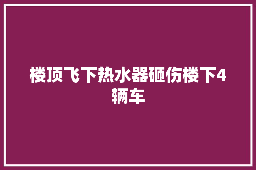 楼顶飞下热水器砸伤楼下4辆车