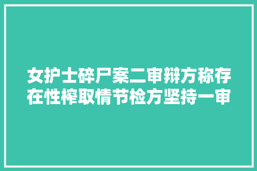 女护士碎尸案二审辩方称存在性榨取情节检方坚持一审判决
