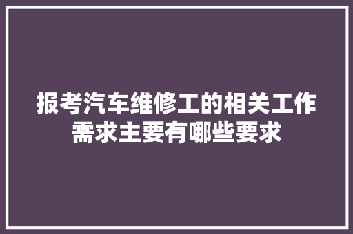 报考汽车维修工的相关工作需求主要有哪些要求