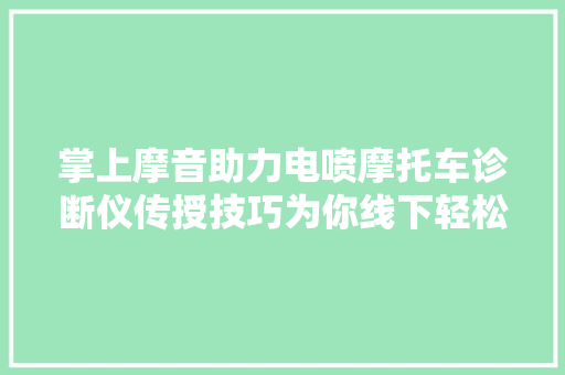掌上摩音助力电喷摩托车诊断仪传授技巧为你线下轻松解决故障