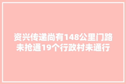 资兴传递尚有148公里门路未抢通19个行政村未通行 汽车知识