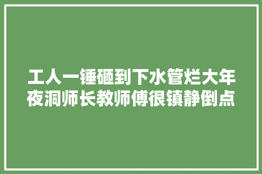 工人一锤砸到下水管烂大年夜洞师长教师傅很镇静倒点胶水修复如新