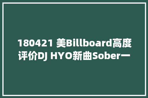 180421 美Billboard高度评价DJ HYO新曲Sober一首充满热情气息的歌曲 休闲娱乐