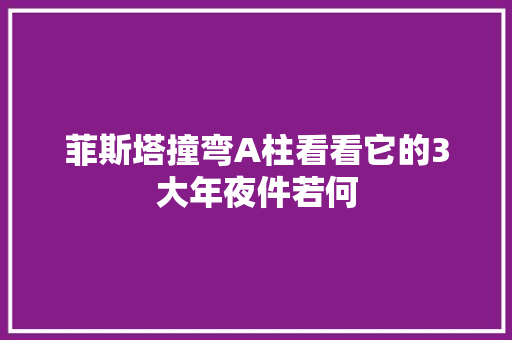 菲斯塔撞弯A柱看看它的3大年夜件若何 汽车知识