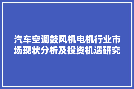 汽车空调鼓风机电机行业市场现状分析及投资机遇研究申报