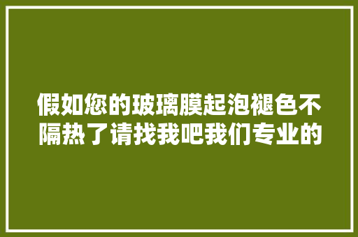 假如您的玻璃膜起泡褪色不隔热了请找我吧我们专业的