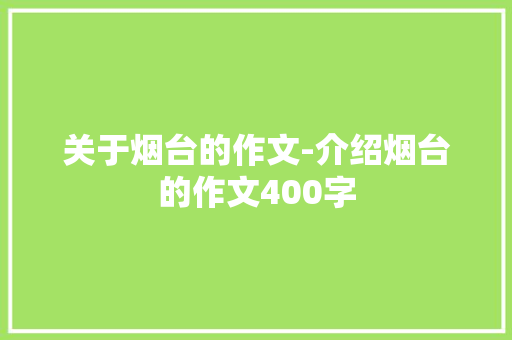 关于烟台的作文-介绍烟台的作文400字 知识百科