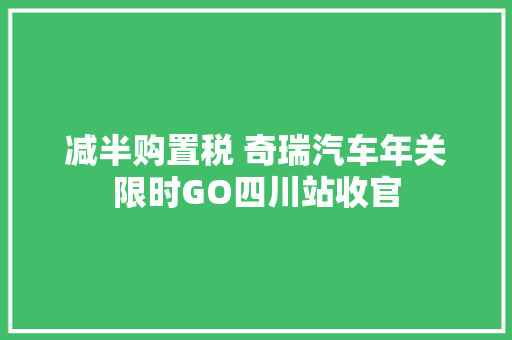 减半购置税 奇瑞汽车年关限时GO四川站收官