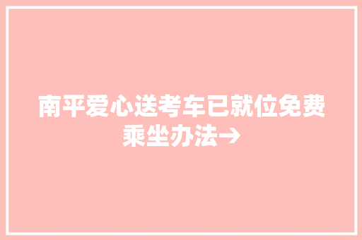 南平爱心送考车已就位免费乘坐办法→