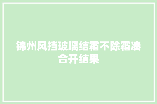 锦州风挡玻璃结霜不除霜凑合开结果