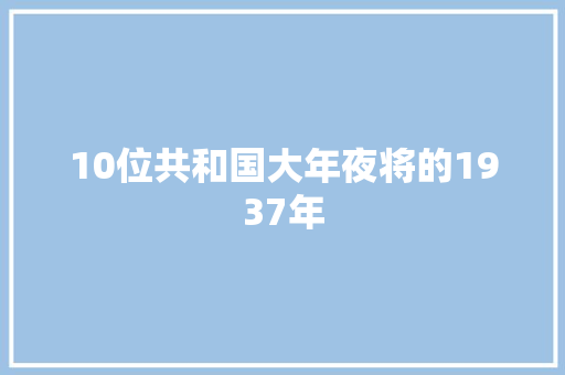 10位共和国大年夜将的1937年