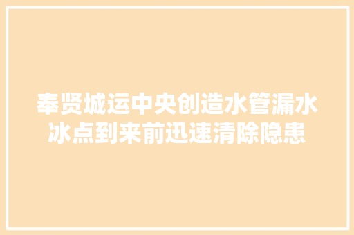 奉贤城运中央创造水管漏水冰点到来前迅速清除隐患 汽车知识