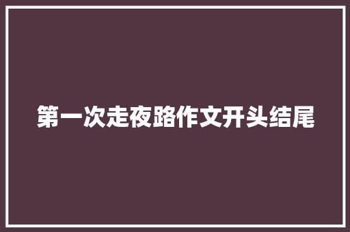 第一次走夜路作文开头结尾