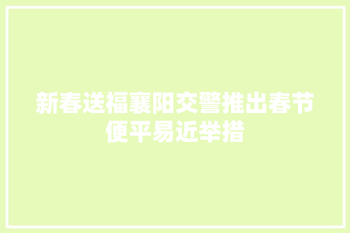新春送福襄阳交警推出春节便平易近举措
