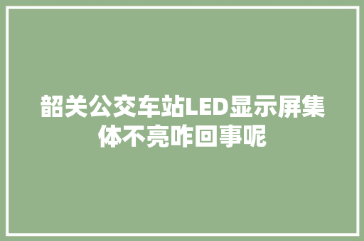 韶关公交车站LED显示屏集体不亮咋回事呢