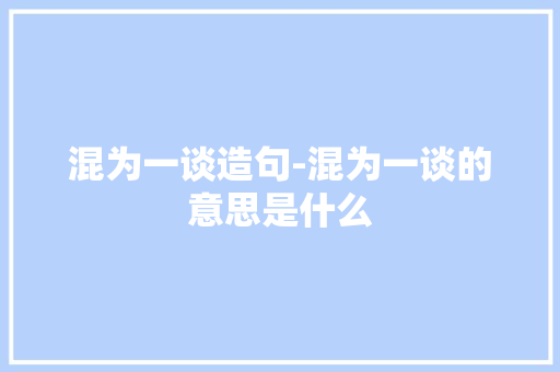 混为一谈造句-混为一谈的意思是什么