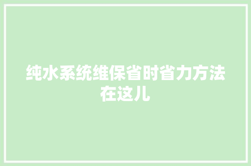 纯水系统维保省时省力方法在这儿