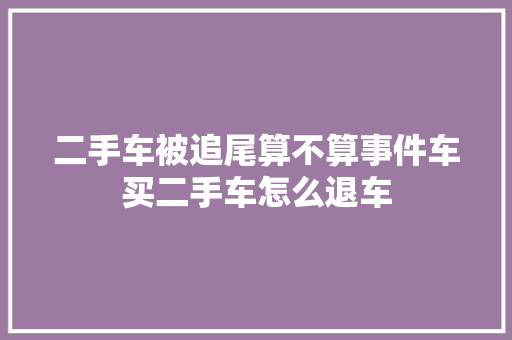 二手车被追尾算不算事件车买二手车怎么退车