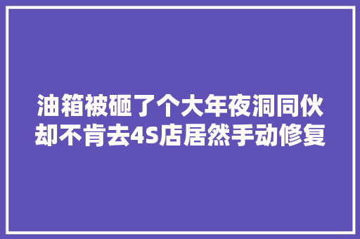 油箱被砸了个大年夜洞同伙却不肯去4S店居然手动修复