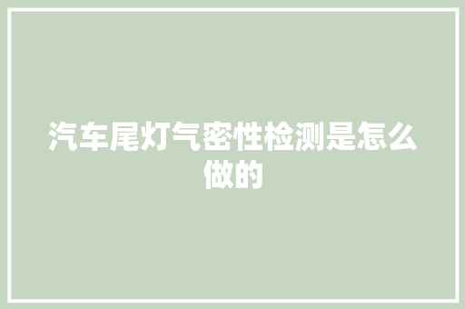 汽车尾灯气密性检测是怎么做的