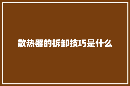 散热器的拆卸技巧是什么
