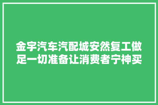 金宇汽车汽配城安然复工做足一切准备让消费者宁神买车