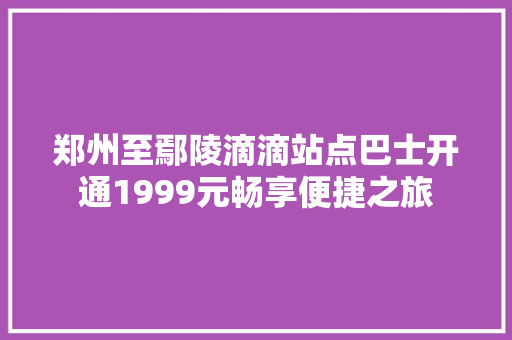 郑州至鄢陵滴滴站点巴士开通1999元畅享便捷之旅