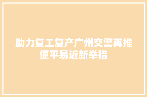 助力复工复产广州交警再推便平易近新举措