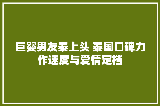 巨婴男友泰上头 泰国口碑力作速度与爱情定档