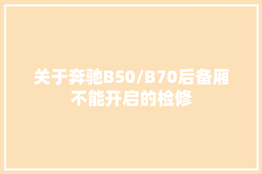 关于奔驰B50/B70后备厢不能开启的检修