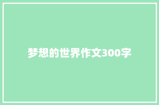 梦想的世界作文300字 知识百科