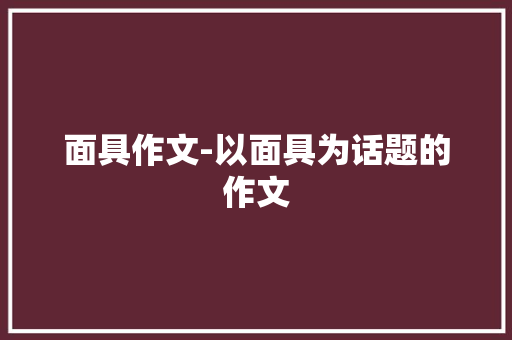 面具作文-以面具为话题的作文