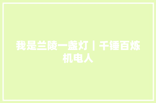 我是兰陵一盏灯｜千锤百炼机电人