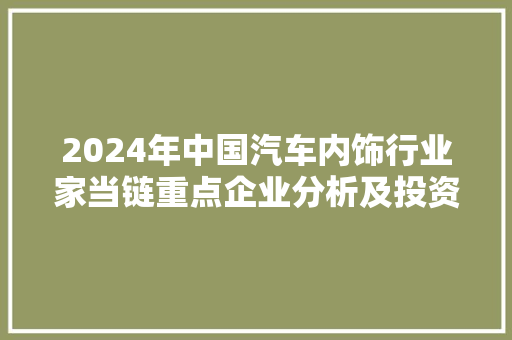 2024年中国汽车内饰行业家当链重点企业分析及投资计策
