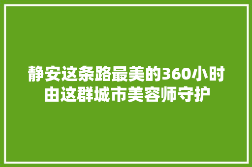 静安这条路最美的360小时由这群城市美容师守护