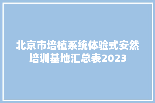 北京市培植系统体验式安然培训基地汇总表2023