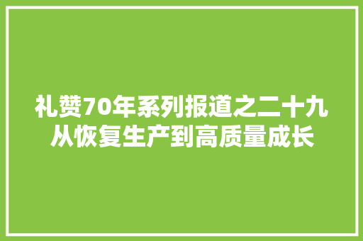 礼赞70年系列报道之二十九从恢复生产到高质量成长