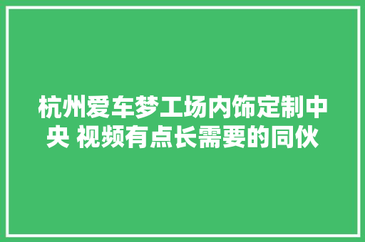 杭州爱车梦工场内饰定制中央 视频有点长需要的同伙耐心看完