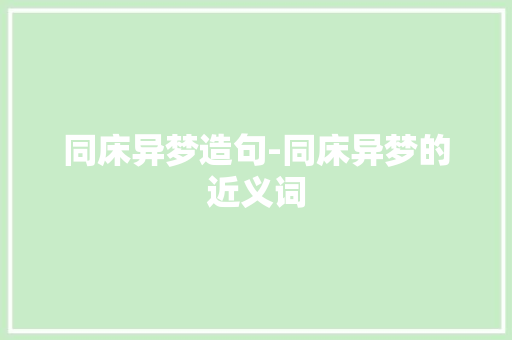 同床异梦造句-同床异梦的近义词