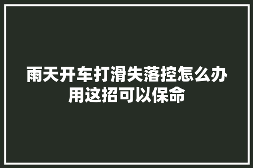 雨天开车打滑失落控怎么办用这招可以保命