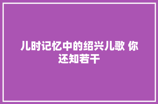 儿时记忆中的绍兴儿歌 你还知若干
