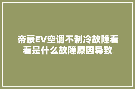 帝豪EV空调不制冷故障看看是什么故障原因导致