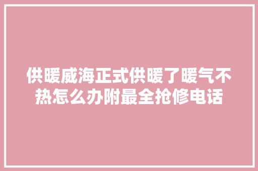供暖威海正式供暖了暖气不热怎么办附最全抢修电话