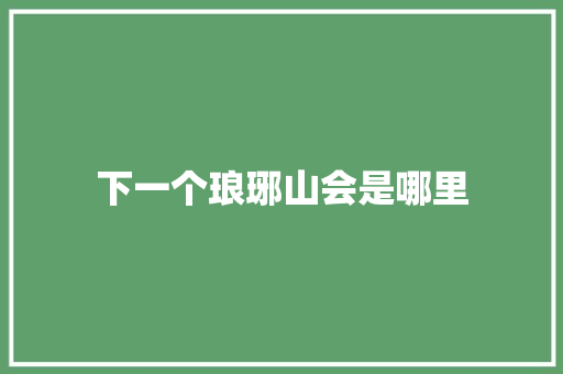 下一个琅琊山会是哪里